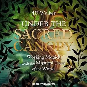 Under the Sacred Canopy: Working Magick with the Mystical Trees of the World [Audiobook]