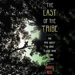 The Last of the Tribe: The Epic Quest to Save a Lone Man in the Amazon [Audiobook]
