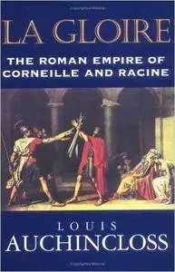 Louis Auchincloss - LA Gloire: The Roman Empire of Corneille and Racine