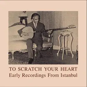 VA - To Scratch Your Heart: Early Recordings From Istanbul (2010)