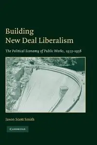 Building New Deal Liberalism: The Political Economy of Public Works, 1933-1956 (Repost)
