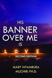 «His Banner Over Me is Love» by Mary Nyambura Muchiri PH. D