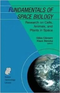 Fundamentals of Space Biology: Research on Cells, Animals, and Plants in Space by Gilles Clément
