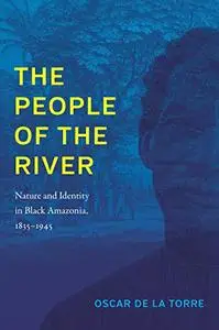 The People of the River: Nature and Identity in Black Amazonia, 1835–1945