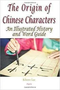 The Origin of Chinese Characters: An Illustrated History and Word Guide