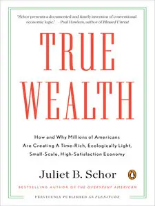 True Wealth: How and Why Millions of Americans Are Creating a Time-Rich, Ecologically Light, Small-Scale, High-Satisfaction