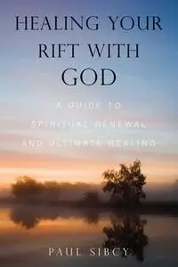 «Healing Your Rift with God: A Guide to Spiritual Renewal and Ultimate Healing» by Paul Sibcy