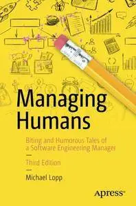Managing Humans: Biting and Humorous Tales of a Software Engineering Manager, Third Edition
