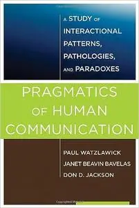 Pragmatics of Human Communication: A Study of Interactional Patterns, Pathologies and Paradoxes