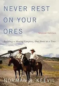 Never Rest on Your Ores: Building a Mining Company, One Stone at a Time, Second Edition (Volume 26)