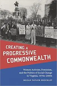 Creating a Progressive Commonwealth: Women Activists, Feminism, and the Politics of Social Change in Virginia, 1970s-200