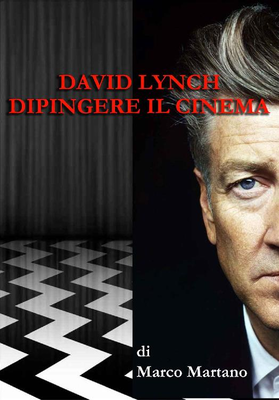 Marco Martano – David Lynch. Dipingere il cinema. Il rapporto profondo tra la pittura e il cinema di David Lynch (2017)