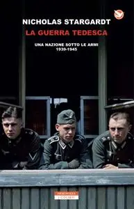 Nicholas Stargardt - La guerra tedesca. Una nazione sotto le armi 1939-1945