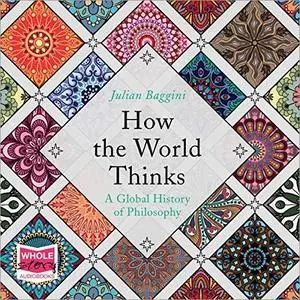 How the World Thinks: A Global History of Philosophy [Audiobook]