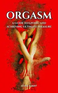 Orgasm: A Guide to Giving and Achieving Ultimate Pleasure