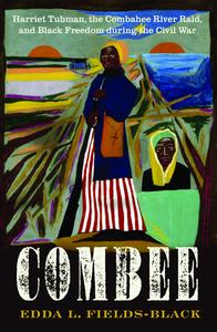 COMBEE: Harriet Tubman, the Combahee River Raid, and Black Freedom during the Civil War