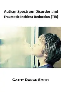 «Autism Spectrum Disorder and Traumatic Incident Reduction (TIR)» by Cathy Smith