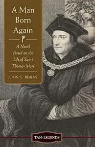 A Man Born Again: A Novel Based on the Life of Saint Thomas More