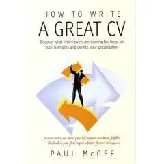 How to Write a Great Cv: Discover What Interviewers Are Looking For, Focus on Your Strengths And Perfect Your Presentation 