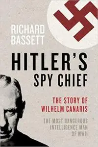 Hitler's Spy Chief: The Wilhelm Canaris Betrayal: the Intelligence Campaign Against Adolf Hitler