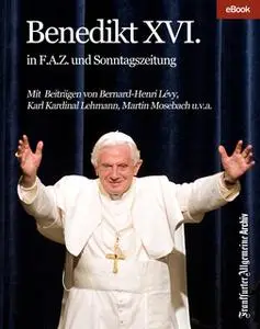 «Benedikt XVI.: in F.A.Z. und Sonntagszeitung» by Frankfurter Allgemeine Archiv