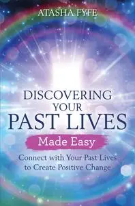 Discovering Your Past Lives Made Easy: Connect with Your Past Lives to Create Positive Change