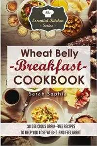 Wheat Belly Breakfast Cookbook: 30 Delicious Grain-Free Recipes to Help You Lose Weight and Feel Great