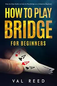 How to Play Bridge for Beginners: Step-by-Step Guide on how to Play Bridge as a Complete Beginner