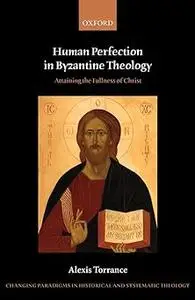 Human Perfection in Byzantine Theology: Attaining the Fullness of Christ