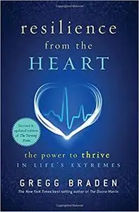 Resilience from the Heart: The Power to Thrive in Life's Extremes