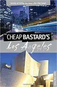 The Cheap Bastard's® Guide to Los Angeles: Secrets of Living the Good Life--For Less!
