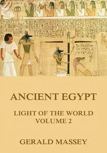 «Ancient Egypt - Light Of The World, Volume 2» by Gerald Massey