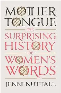 Mother Tongue: The Surprising History of Women's Words