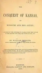 The conquest of Kansas by Missouri and her allies : a history of the troubles in Kansas : from the passage of the Organi