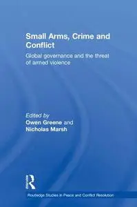 Small Arms, Crime and Conflict: Global Governance and the Threat of Armed Violence