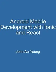 Android Mobile Development with Ionic and React: Fast Way to Get Started with Mobile App Development