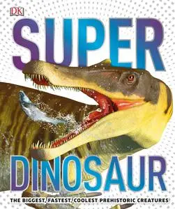 Super Dinosaur: The Biggest, Fastest, Coolest Prehistoric Creatures (DK Super Nature Encyclopedias), UK Edition