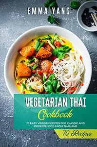 Vegetarian Thai Cookbook: 70 Easy Veggie Recipes For Classic And Modern Food From Thailand