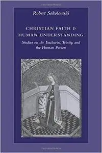 Christian Faith and Human Understanding: Studies on the Eucharist, Trinity, and the Human Person