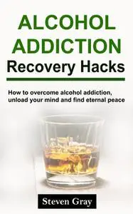 «Alcohol Addiction Recovery Hacks» by Steven Gray