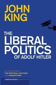 «The Liberal Politics Of Adolf Hitler» by John King