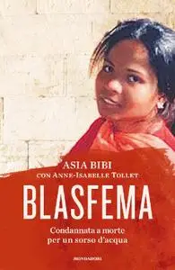 Asia Bibi - Blasfema. Condannata a morte per un sorso d'acqua