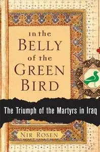 «In the Belly of the Green Bird: The Triumph of the Martyrs in Iraq» by Nir Rosen