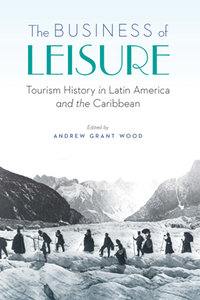 The Business of Leisure : Tourism History in Latin America and the Caribbean