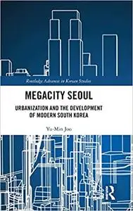 Megacity Seoul: Urbanization and the Development of Modern South Korea