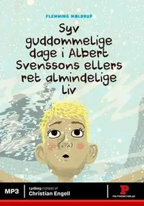 «Syv guddommelige dage i Albert Svenssons ellers ret almindelige liv» by Flemming Møldrup