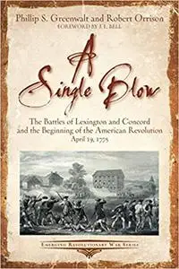 A Single Blow: The Battles of Lexington and Concord and the Beginning of the American Revolution April 19, 1775