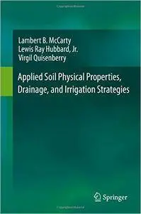 Applied Soil Physical Properties, Drainage, and Irrigation Strategies