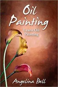 Oil Painting: Learn Oil Painting FAST! Learn the Basics of Oil Painting In No Time (repost)