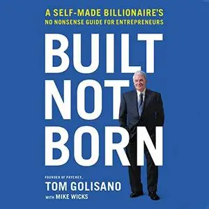 Built, Not Born: A Self-Made Billionaire's No-Nonsense Guide for Entrepreneurs [Audiobook]